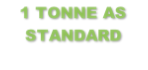 1 TONNE AS STANDARD