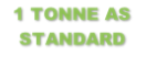 1 TONNE AS STANDARD